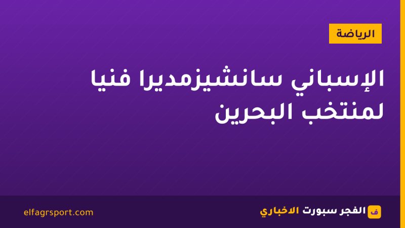 الإسباني سانشيزمديرًا فنيًا لمنتخب البحرين
