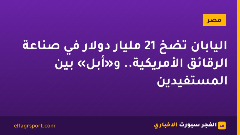 اليابان تضخ 21 مليار دولار في صناعة الرقائق الأمريكية.. و«أبل» بين المستفيدين