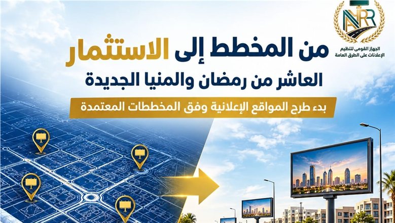 "القومي لتنظيم الإعلانات" انطلاق مرحلة التنفيذ الفعلي للمخططات الجديدة بالعاشر من رمضان والمنيا الجديدة