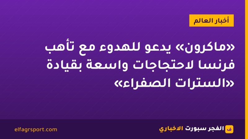 «ماكرون» يدعو للهدوء مع تأهب فرنسا لاحتجاجات واسعة بقيادة «السترات الصفراء»